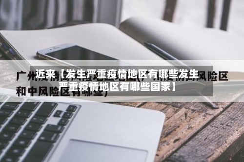 近来【发生严重疫情地区有哪些发生严重疫情地区有哪些国家】