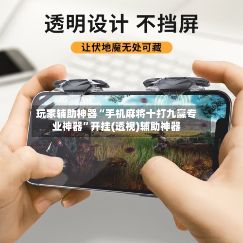 玩家辅助神器“手机麻将十打九赢专业神器”开挂(透视)辅助神器-第3张图片