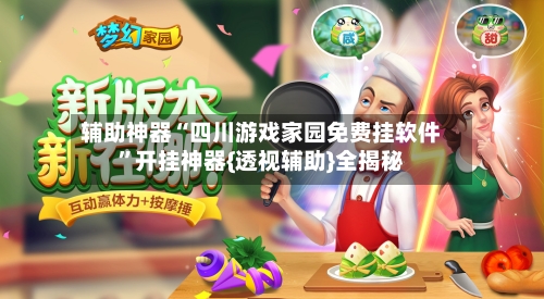 辅助神器“四川游戏家园免费挂软件”开挂神器{透视辅助}全揭秘-第2张图片