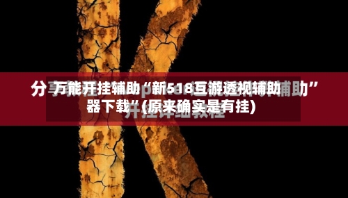 万能开挂辅助“新518互游透视辅助器下载”(原来确实是有挂)