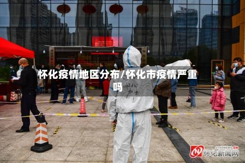 怀化疫情地区分布/怀化市疫情严重吗
