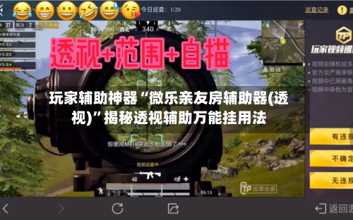 玩家辅助神器“微乐亲友房辅助器(透视)”揭秘透视辅助万能挂用法