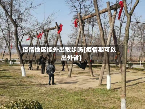 疫情地区能外出散步吗(疫情期可以出外省)