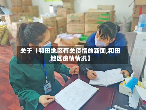关于【和田地区有关疫情的新闻,和田地区疫情情况】-第2张图片