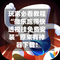 玩家必看教程“微乐跑得快透视挂免费安装”原来有神器下载！