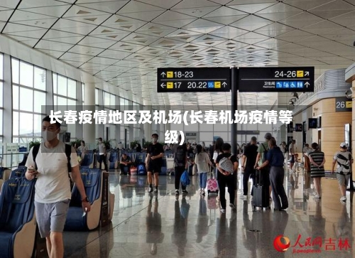 长春疫情地区及机场(长春机场疫情等级)