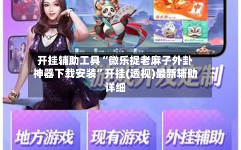 开挂辅助工具“微乐捉老麻子外卦神器下载安装”开挂(透视)最新辅助详细-第2张图片