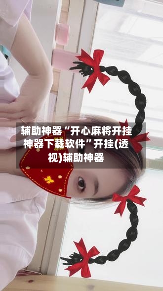 辅助神器“开心麻将开挂神器下载软件”开挂(透视)辅助神器-第2张图片