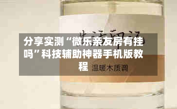 分享实测“微乐亲友房有挂吗”科技辅助神器手机版教程