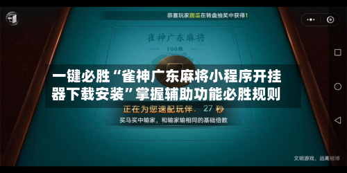 一键必胜“雀神广东麻将小程序开挂器下载安装”掌握辅助功能必胜规则-第3张图片