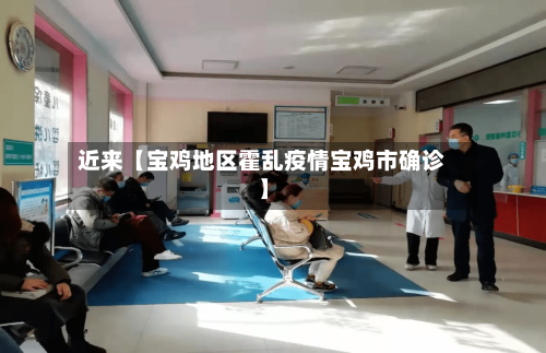 近来【宝鸡地区霍乱疫情宝鸡市确诊】-第2张图片