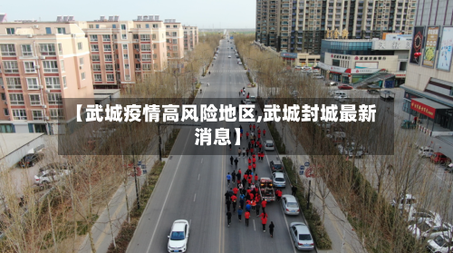 【武城疫情高风险地区,武城封城最新消息】-第2张图片