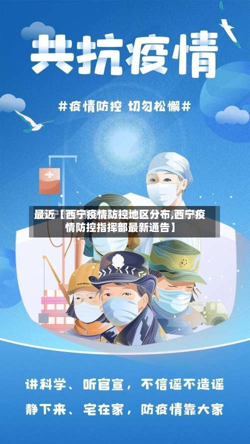最近【西宁疫情防控地区分布,西宁疫情防控指挥部最新通告】