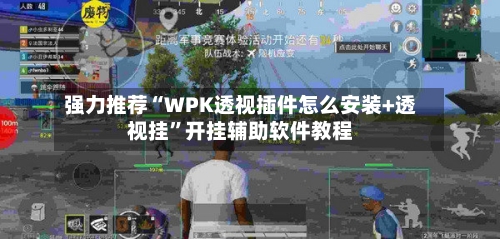 强力推荐“WPK透视插件怎么安装+透视挂”开挂辅助软件教程-第3张图片