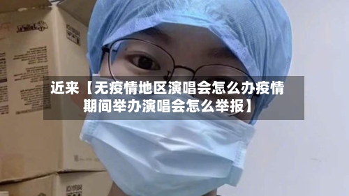 近来【无疫情地区演唱会怎么办疫情期间举办演唱会怎么举报】