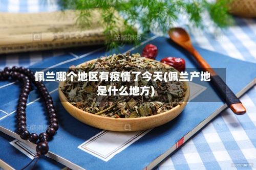 佩兰哪个地区有疫情了今天(佩兰产地是什么地方)-第2张图片