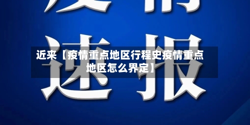 近来【疫情重点地区行程史疫情重点地区怎么界定】