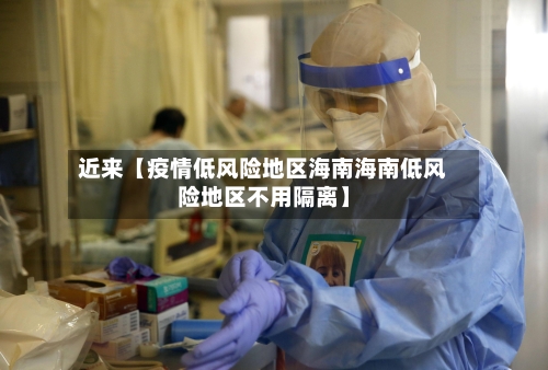 近来【疫情低风险地区海南海南低风险地区不用隔离】-第3张图片