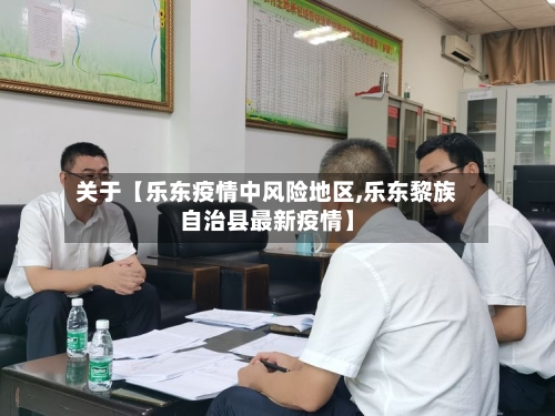 关于【乐东疫情中风险地区,乐东黎族自治县最新疫情】-第3张图片