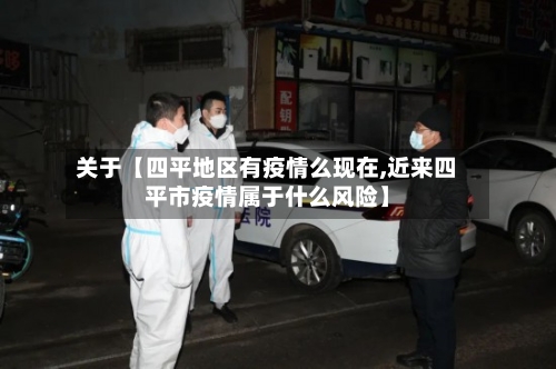 关于【四平地区有疫情么现在,近来四平市疫情属于什么风险】-第2张图片