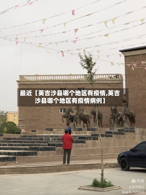 最近【英吉沙县哪个地区有疫情,英吉沙县哪个地区有疫情病例】