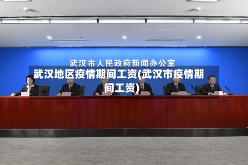 武汉地区疫情期间工资(武汉市疫情期间工资)-第2张图片