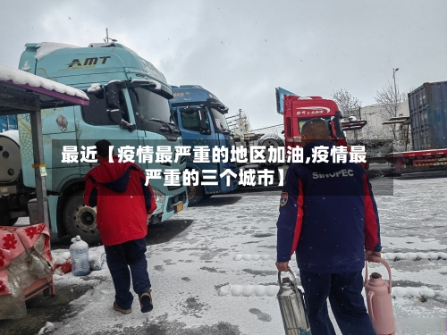 最近【疫情最严重的地区加油,疫情最严重的三个城市】