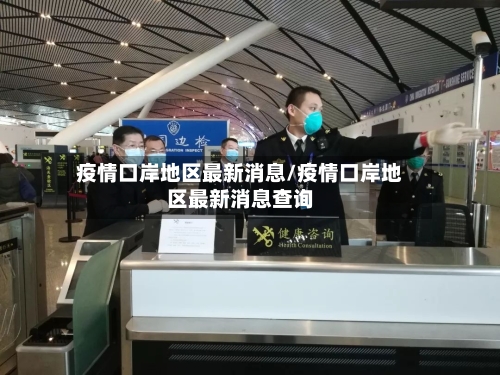 疫情口岸地区最新消息/疫情口岸地区最新消息查询-第2张图片