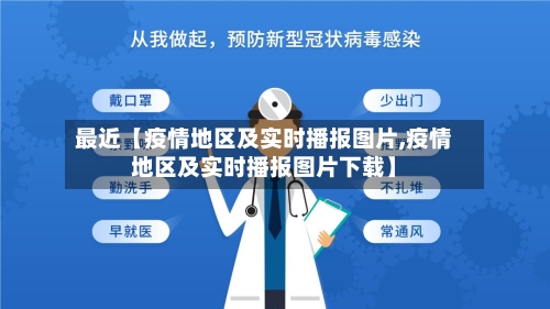 最近【疫情地区及实时播报图片,疫情地区及实时播报图片下载】