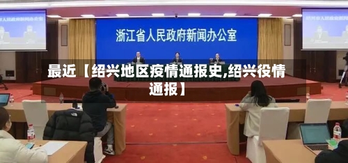 最近【绍兴地区疫情通报史,绍兴役情通报】-第2张图片