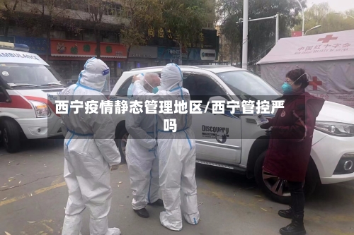 西宁疫情静态管理地区/西宁管控严吗-第2张图片