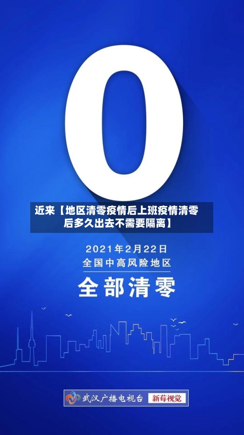 近来【地区清零疫情后上班疫情清零后多久出去不需要隔离】