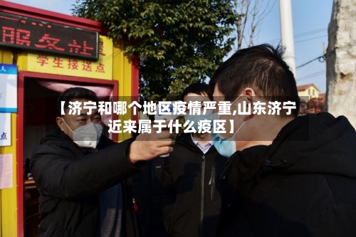 【济宁和哪个地区疫情严重,山东济宁近来属于什么疫区】