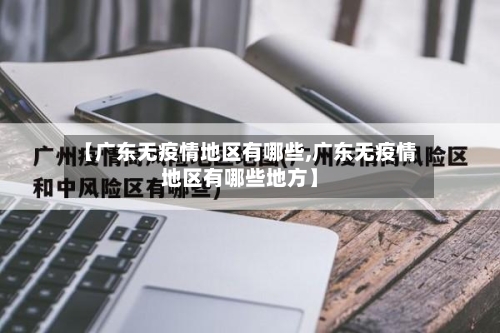 【广东无疫情地区有哪些,广东无疫情地区有哪些地方】-第3张图片