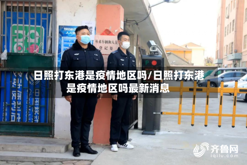 日照打东港是疫情地区吗/日照打东港是疫情地区吗最新消息-第3张图片