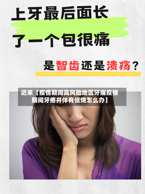 近来【疫情期间高风险地区牙痛疫情期间牙疼并伴有低烧怎么办】