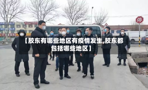 【胶东有哪些地区有疫情发生,胶东都包括哪些地区】