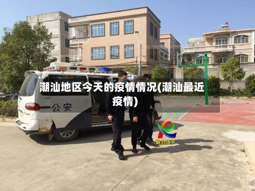 潮汕地区今天的疫情情况(潮汕最近疫情)-第2张图片