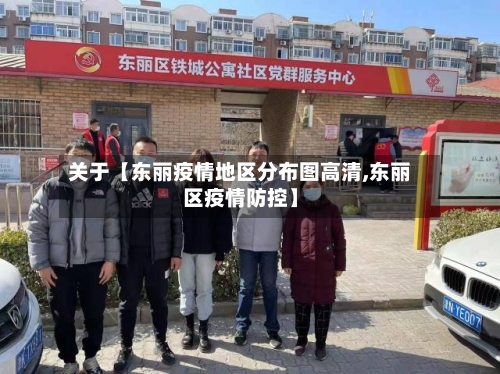 关于【东丽疫情地区分布图高清,东丽区疫情防控】