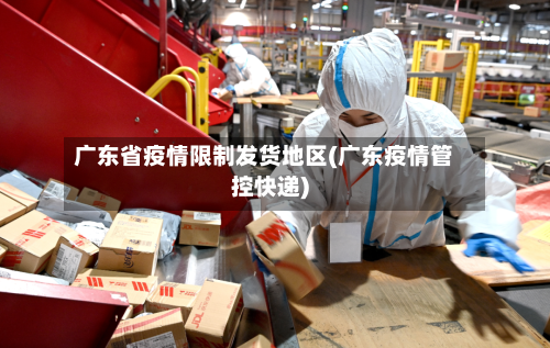 广东省疫情限制发货地区(广东疫情管控快递)-第3张图片