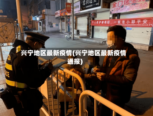 兴宁地区最新疫情(兴宁地区最新疫情通报)-第2张图片