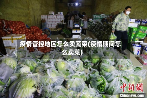 疫情管控地区怎么卖蔬菜(疫情期间怎么卖菜)-第2张图片