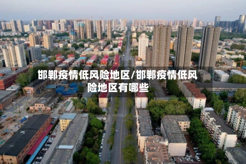 邯郸疫情低风险地区/邯郸疫情低风险地区有哪些-第2张图片