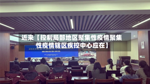 近来【控制局部地区聚集性疫情聚集性疫情辖区疾控中心应在】