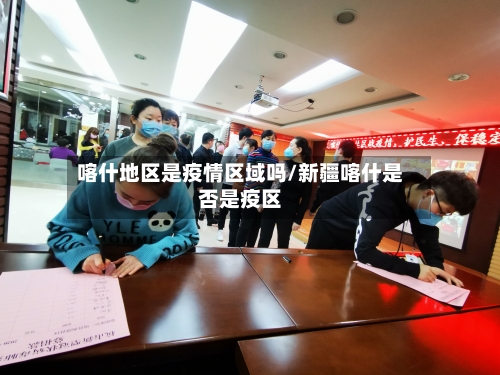 喀什地区是疫情区域吗/新疆喀什是否是疫区-第2张图片