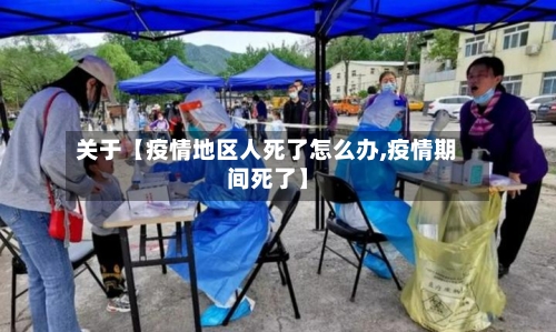 关于【疫情地区人死了怎么办,疫情期间死了】
