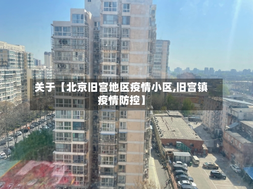 关于【北京旧宫地区疫情小区,旧宫镇疫情防控】