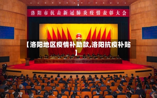 【洛阳地区疫情补助款,洛阳抗疫补贴】-第2张图片