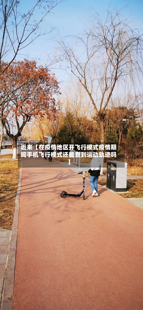 近来【在疫情地区开飞行模式疫情期间手机飞行模式还能查到运动轨迹吗】