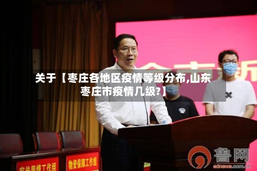 关于【枣庄各地区疫情等级分布,山东枣庄市疫情几级?】